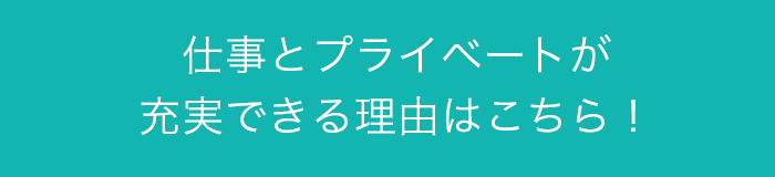 仕事とプライベートが充実できる理由はこちら！